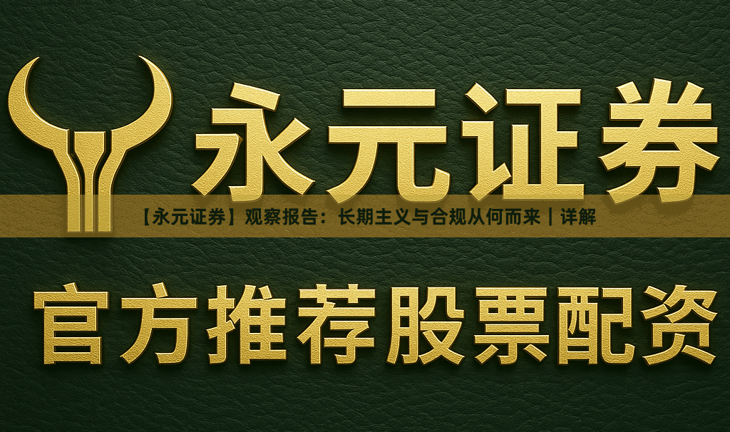 【永元证券】观察报告：长期主义与合规从何而来｜详解