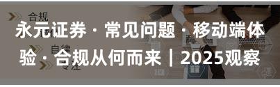 永元证券 · 常见问题 · 移动端体验 · 合规从何而来｜2025观察