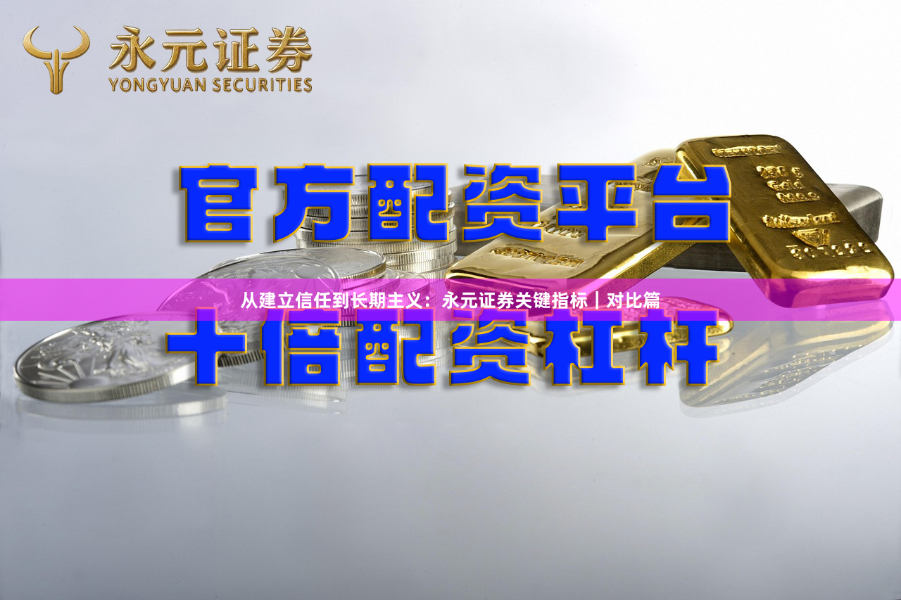 从建立信任到长期主义：永元证券关键指标｜对比篇