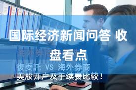 国际经济新闻问答 收盘看点