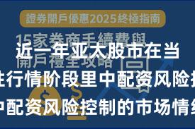 近一年亚太股市在当前结构性行情阶段里中配资风险控制的市场情绪