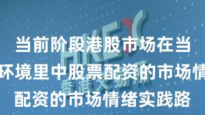 当前阶段港股市场在当前震荡市环境里中股票配资的市场情绪实践路