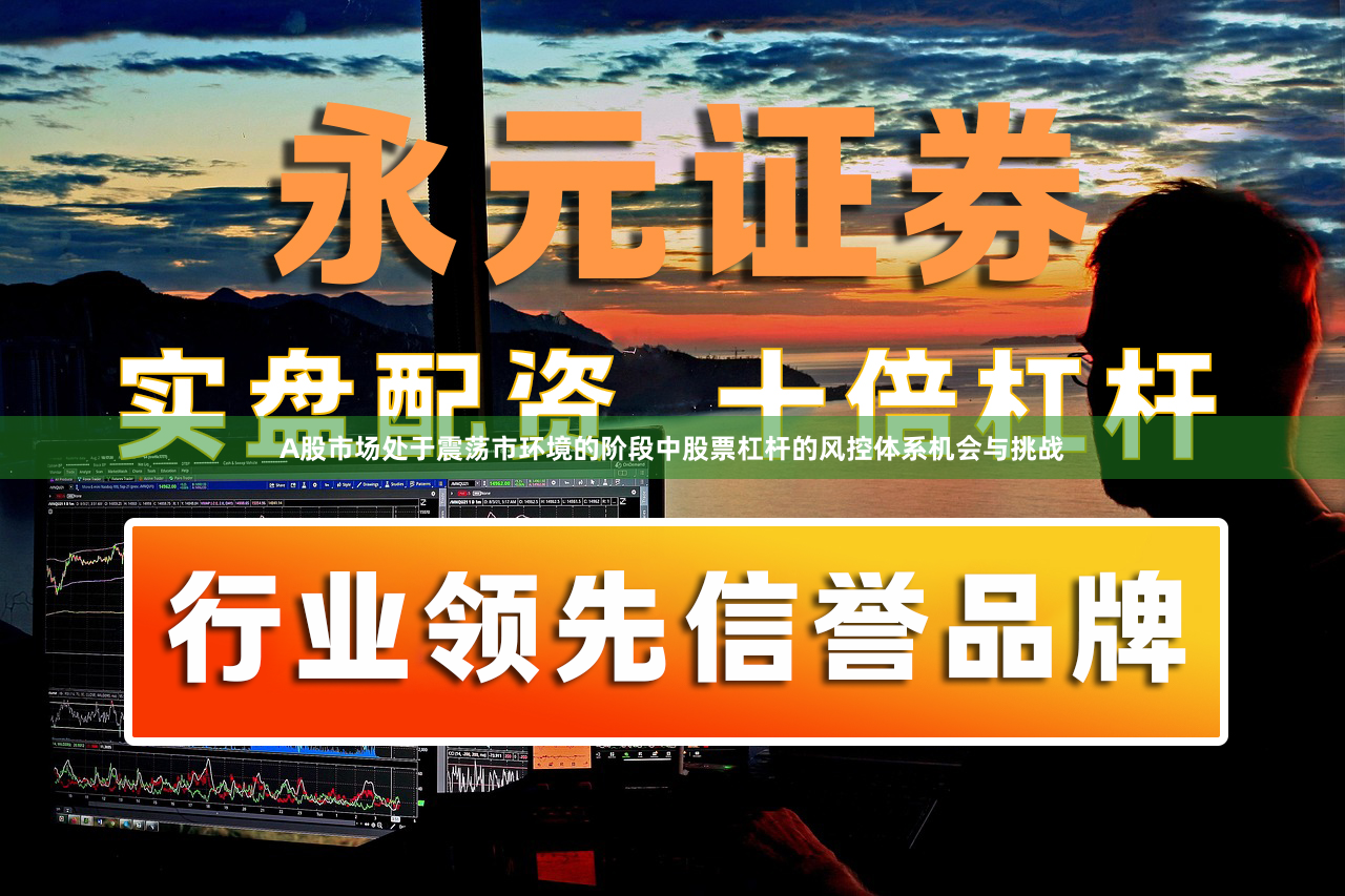 A股市场处于震荡市环境的阶段中股票杠杆的风控体系机会与挑战