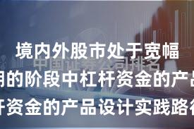 境内外股市处于宽幅震荡周期的阶段中杠杆资金的产品设计实践路径
