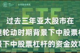 过去三年亚太股市在热点快速轮动时期背景下中股票杠杆的资金效率