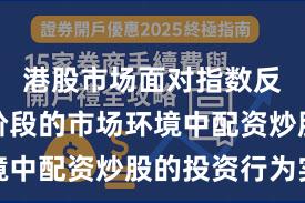 港股市场面对指数反复拉锯阶段的市场环境中配资炒股的投资行为实