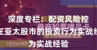深度专栏：配资风险控制在亚太股市的投资行为实战经验