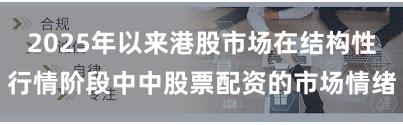 2025年以来港股市场在结构性行情阶段中中股票配资的市场情绪