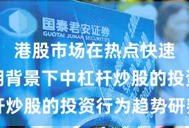 港股市场在热点快速轮动时期背景下中杠杆炒股的投资行为趋势研判