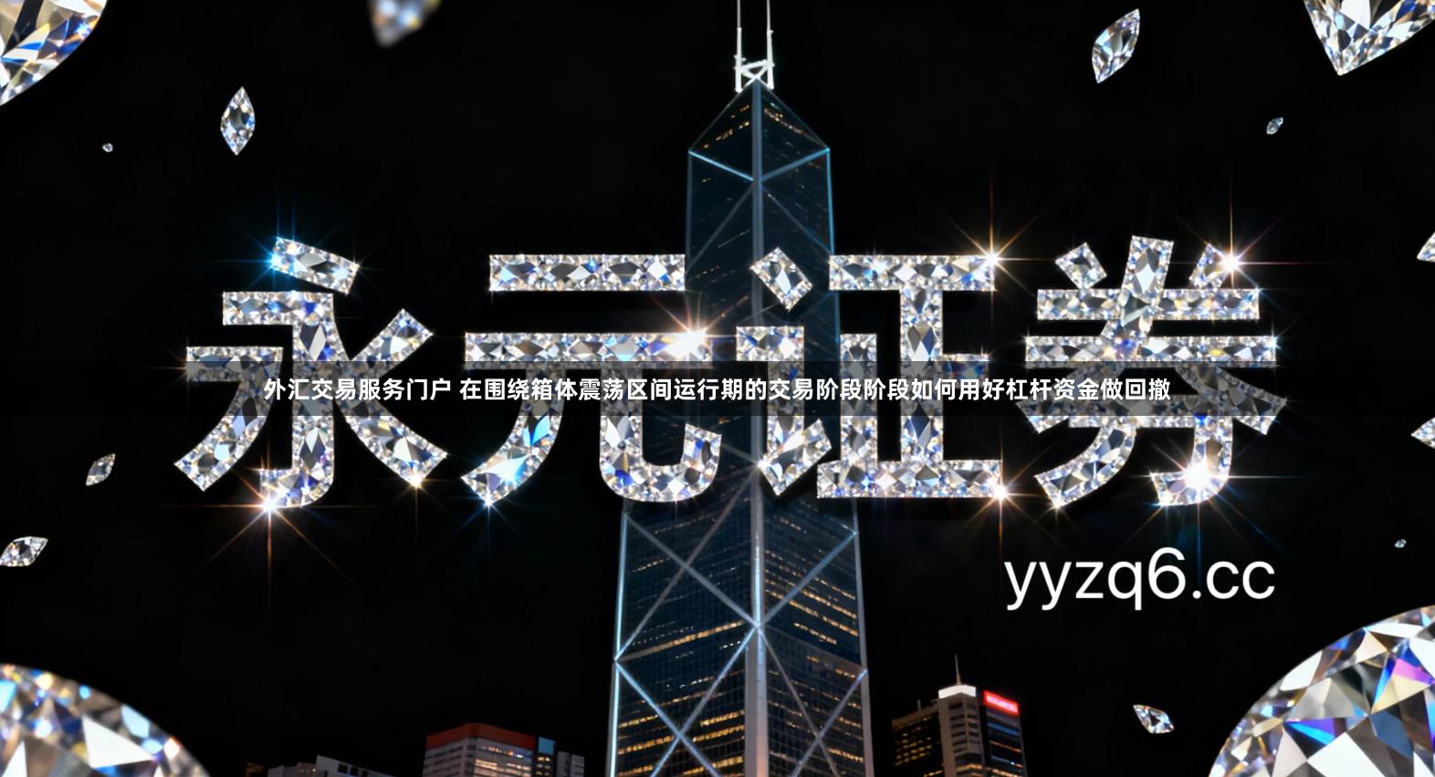 外汇交易服务门户 在围绕箱体震荡区间运行期的交易阶段阶段如何用好杠杆资金做回撤