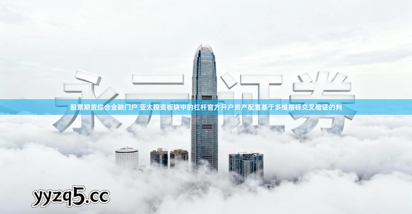 股票期货综合金融门户 亚太投资板块中的杠杆官方开户资产配置基于多维指标交叉验证的判