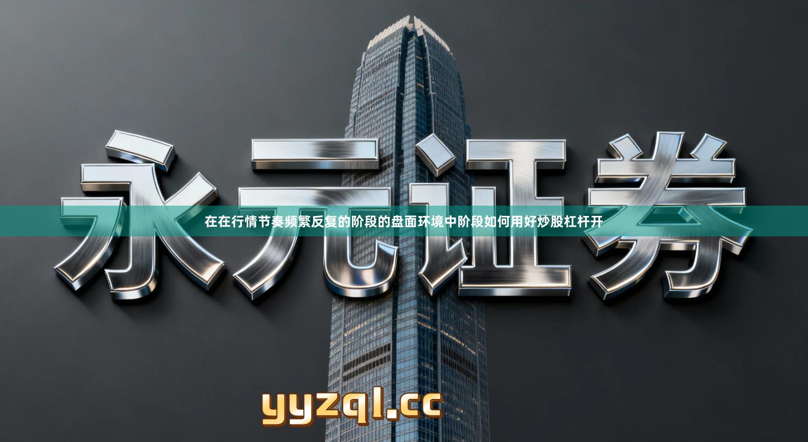 在在行情节奏频繁反复的阶段的盘面环境中阶段如何用好炒股杠杆开