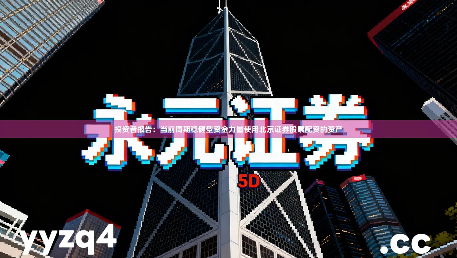 投资者报告：当前周期稳健型资金力量使用北京证券股票配资的资产