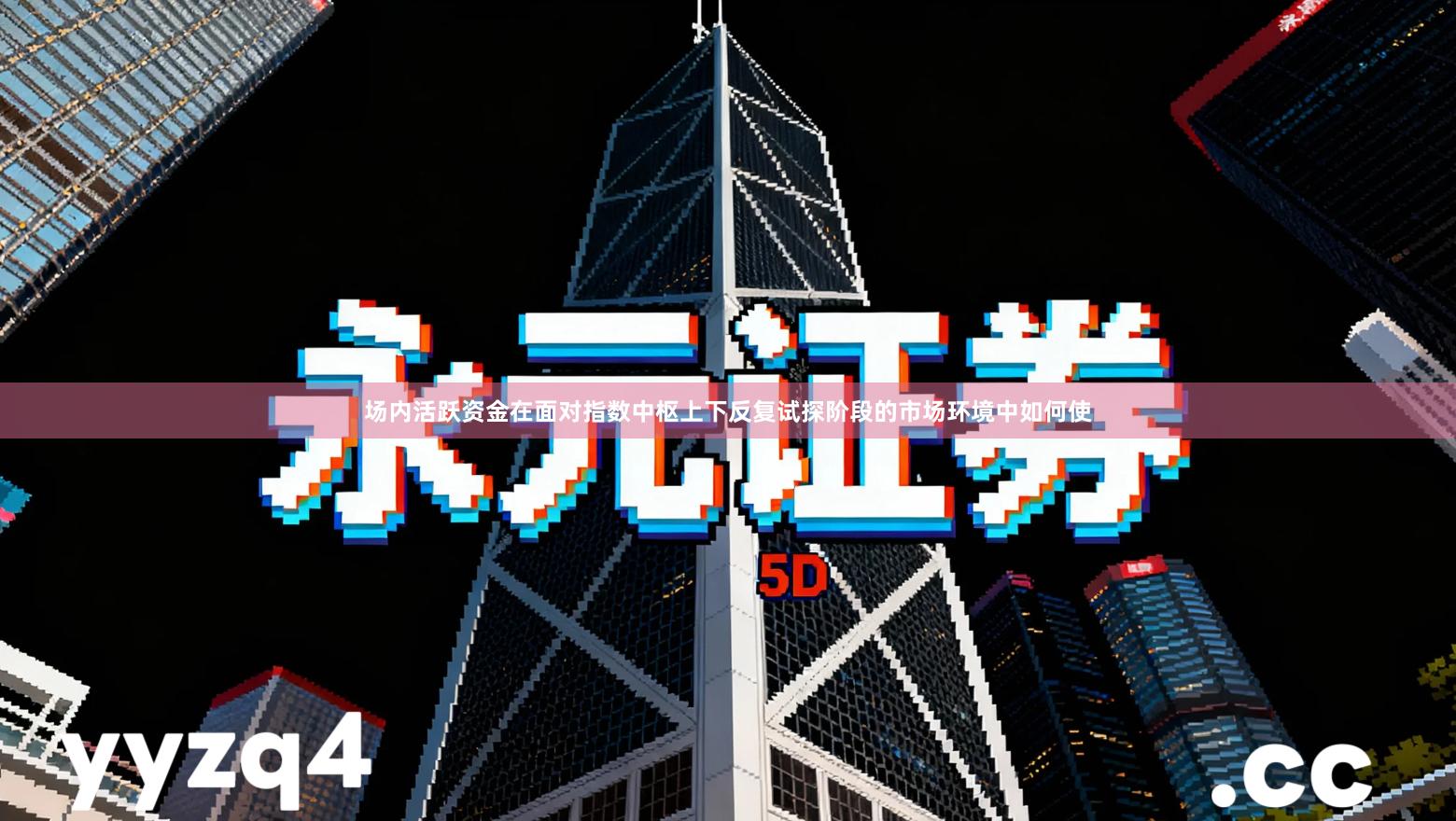 场内活跃资金在面对指数中枢上下反复试探阶段的市场环境中如何使