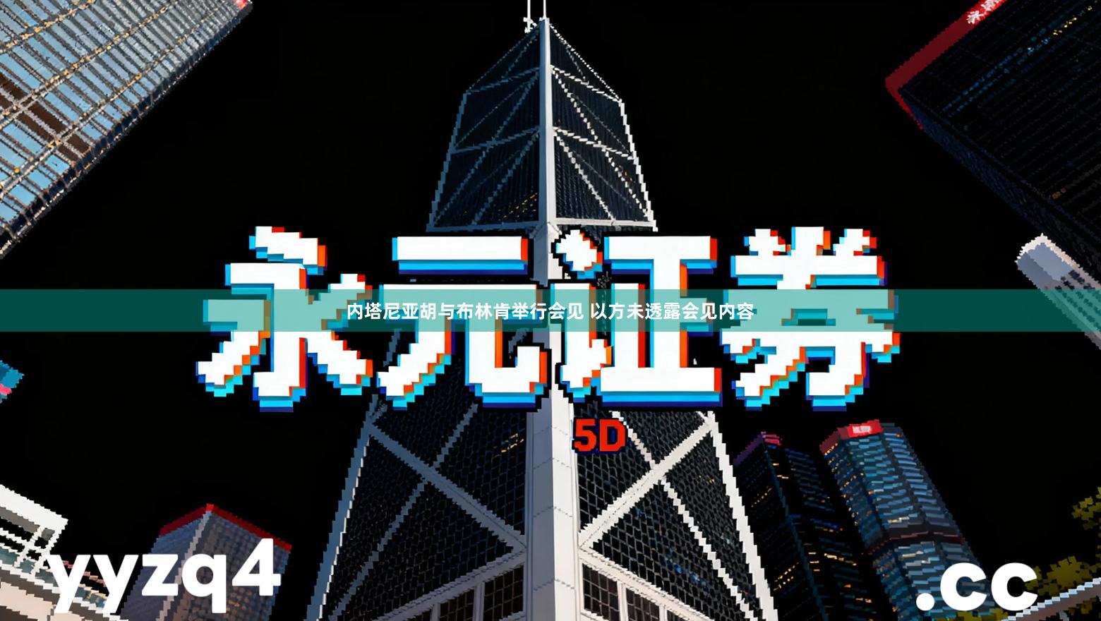 内塔尼亚胡与布林肯举行会见 以方未透露会见内容