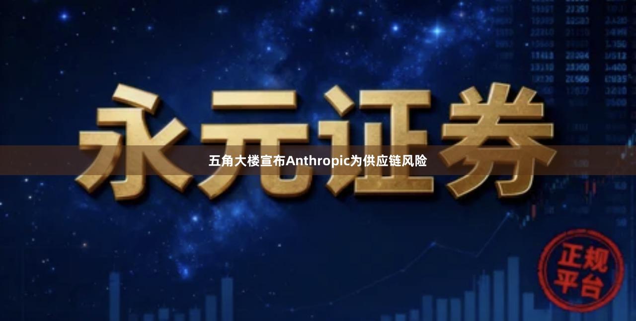 五角大楼宣布Anthropic为供应链风险
