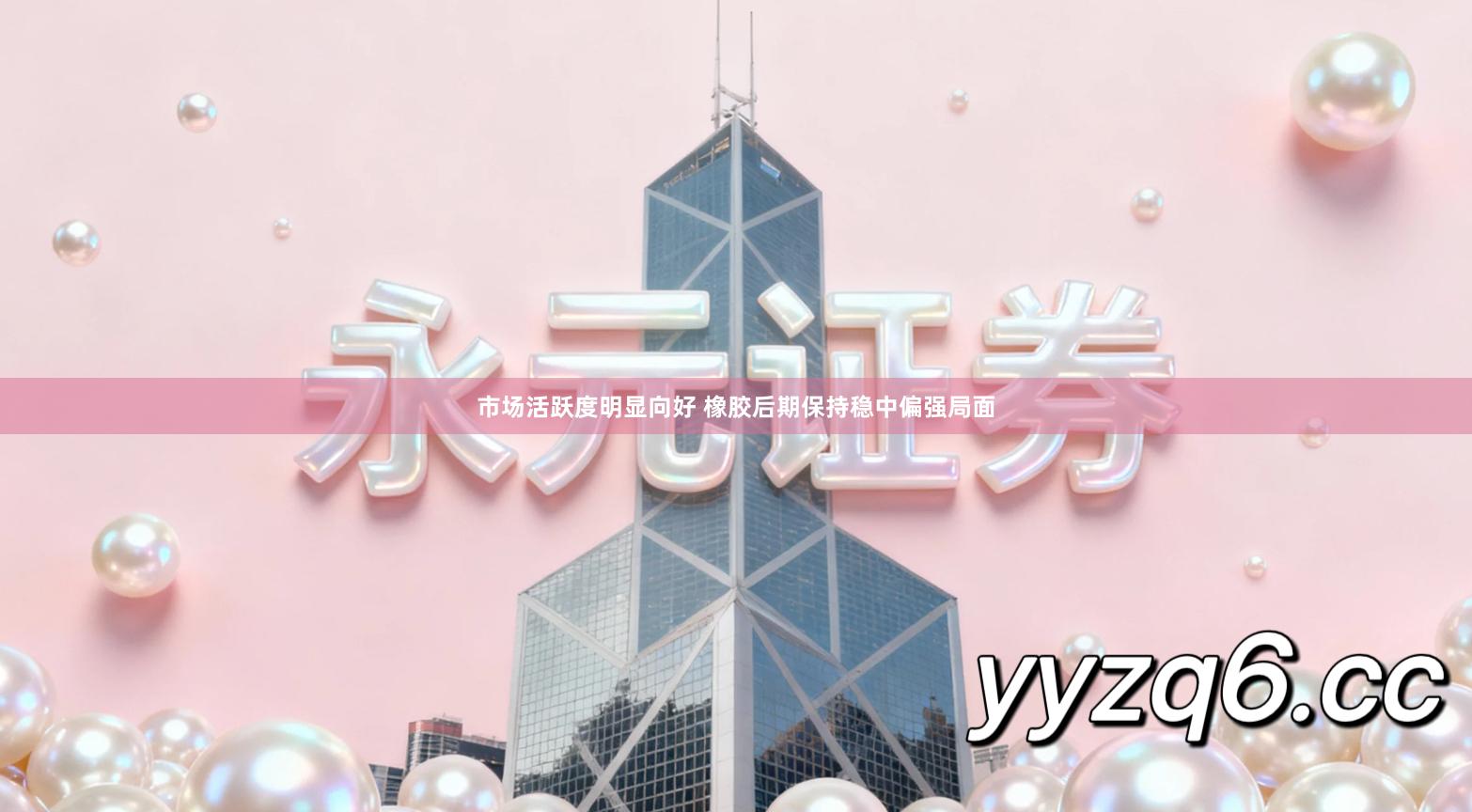 市场活跃度明显向好 橡胶后期保持稳中偏强局面